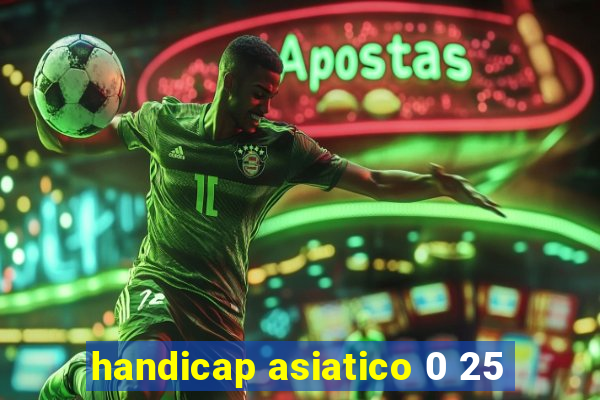 handicap asiatico 0 25