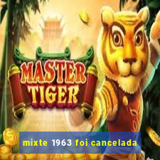 mixte 1963 foi cancelada