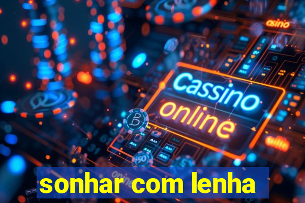 sonhar com lenha