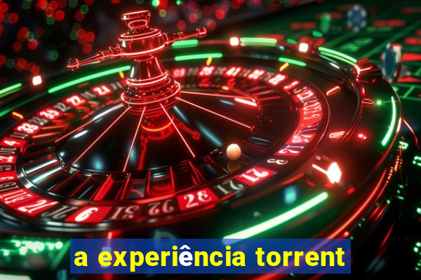 a experiência torrent