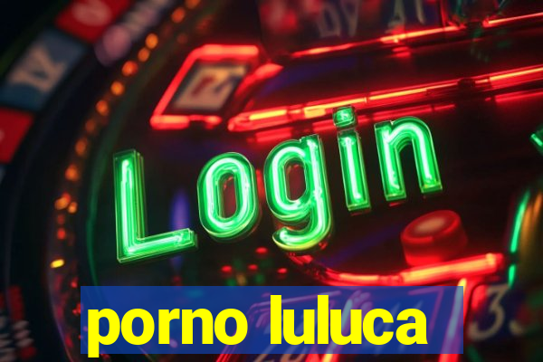 porno luluca