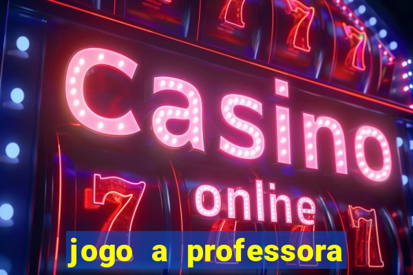 jogo a professora escola legal