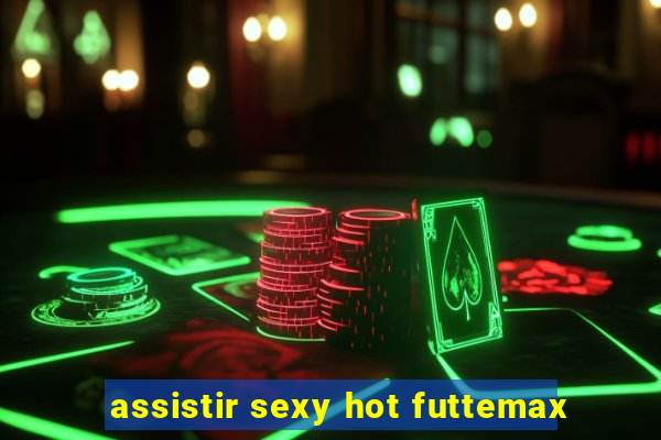 assistir sexy hot futtemax