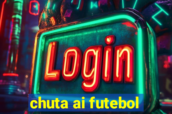 chuta ai futebol