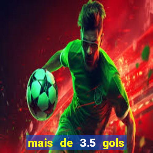 mais de 3.5 gols o que significa