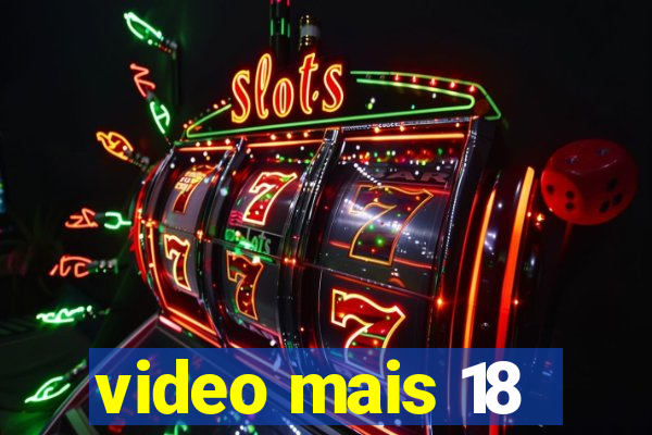 video mais 18