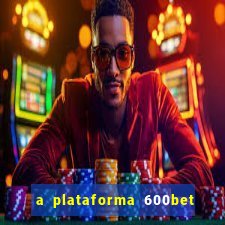 a plataforma 600bet é confiável