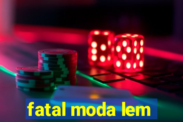 fatal moda lem