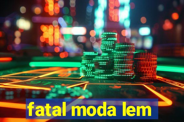 fatal moda lem