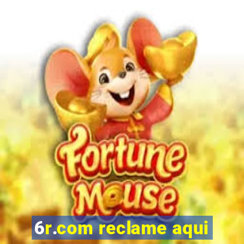 6r.com reclame aqui