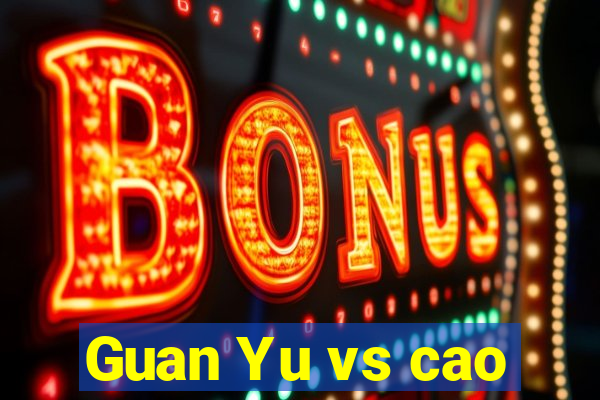 Guan Yu vs cao