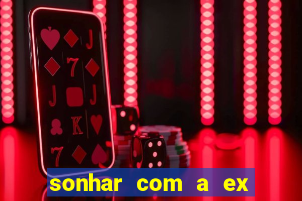 sonhar com a ex do meu marido jogo do bicho