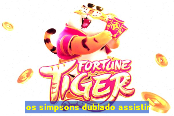 os simpsons dublado assistir