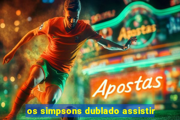 os simpsons dublado assistir