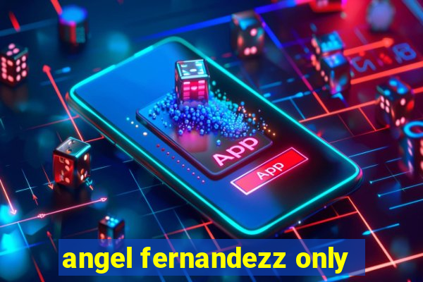 angel fernandezz only