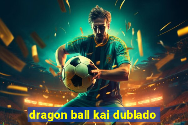 dragon ball kai dublado