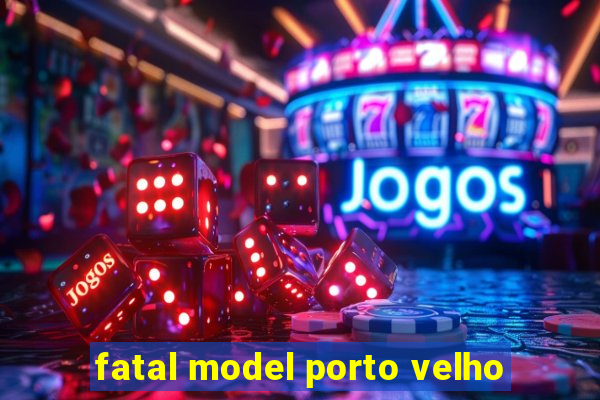 fatal model porto velho