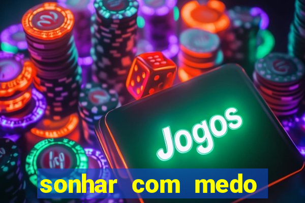 sonhar com medo jogo do bicho