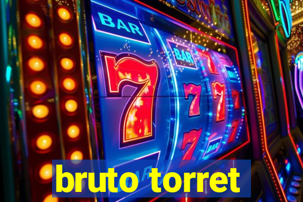 bruto torret