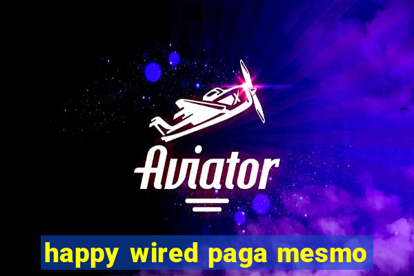 happy wired paga mesmo