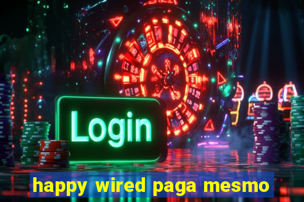 happy wired paga mesmo