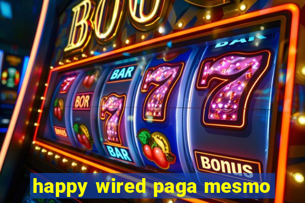 happy wired paga mesmo