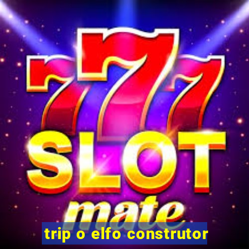 trip o elfo construtor