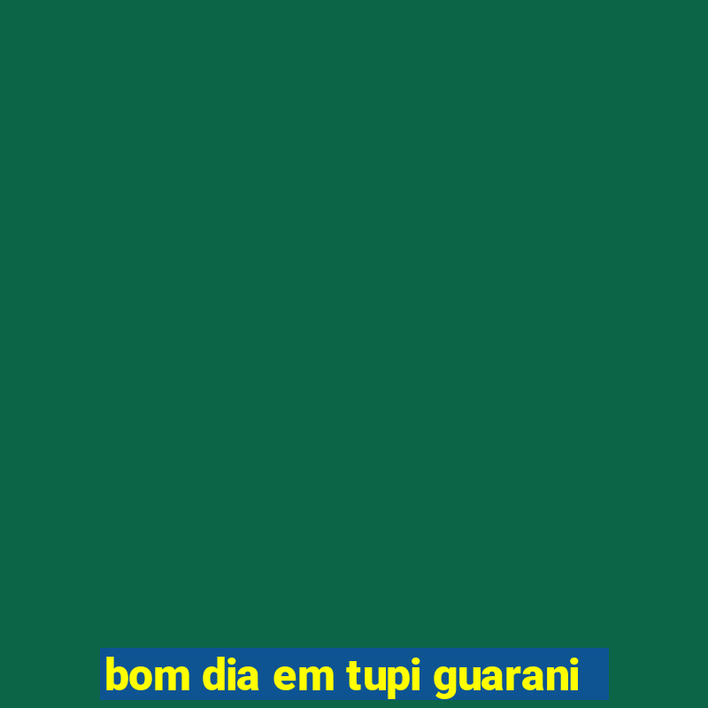 bom dia em tupi guarani