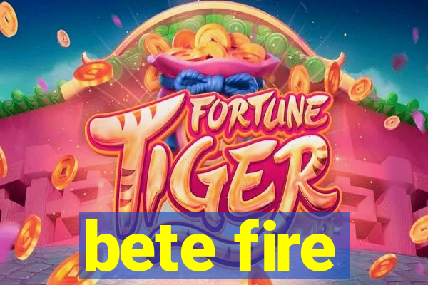 bete fire