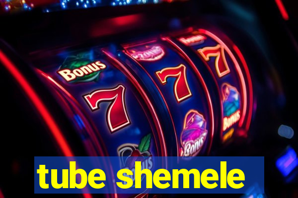 tube shemele