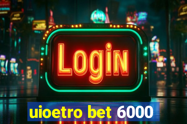 uioetro bet 6000