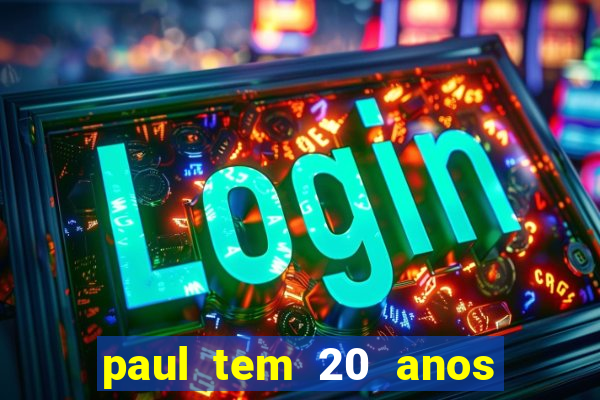 paul tem 20 anos de idade. a idade dele