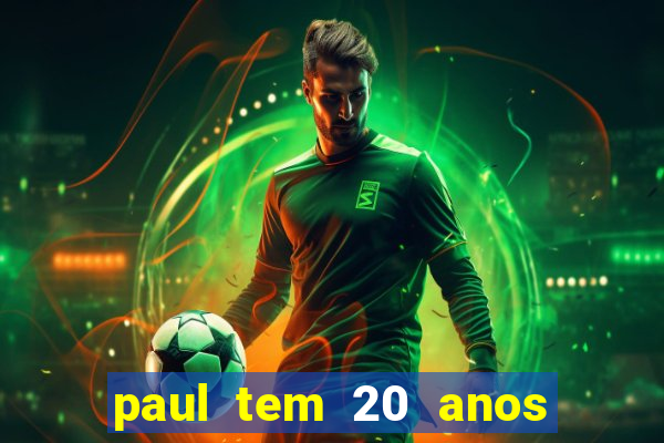 paul tem 20 anos de idade. a idade dele