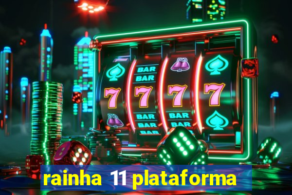 rainha 11 plataforma