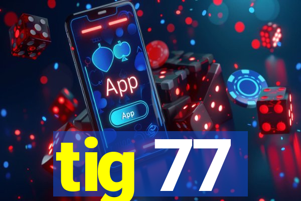 tig 77