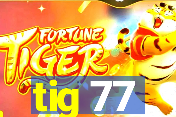 tig 77