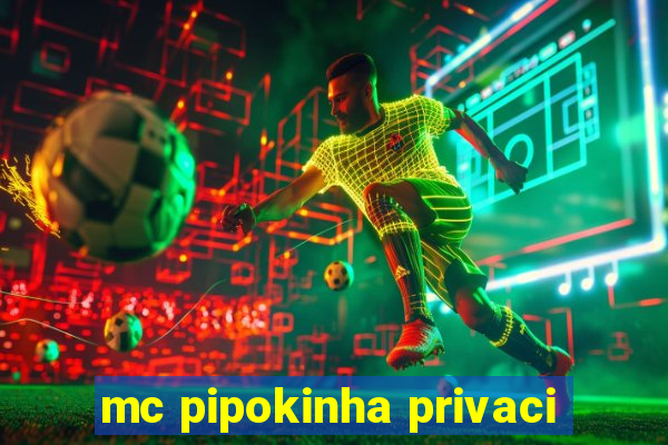 mc pipokinha privaci