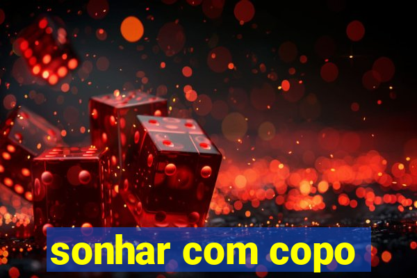 sonhar com copo