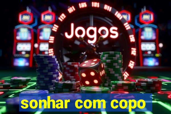 sonhar com copo