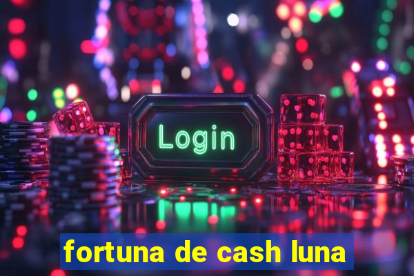 fortuna de cash luna