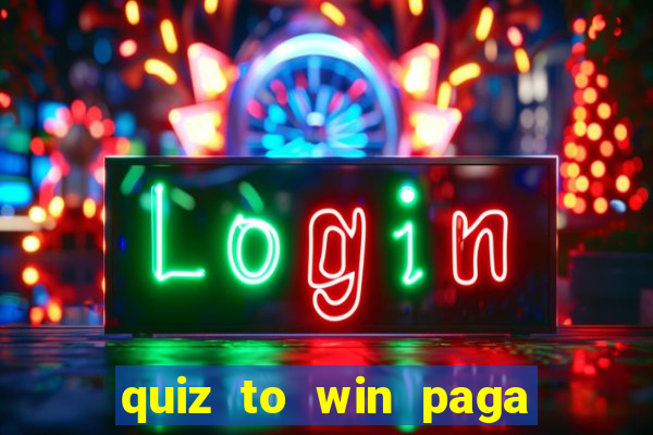 quiz to win paga mesmo quiz paga mesmo