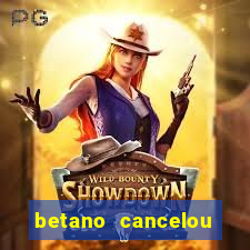 betano cancelou minha conta