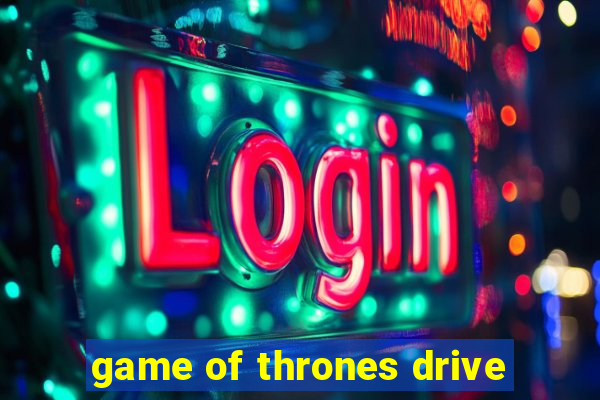 game of thrones drive