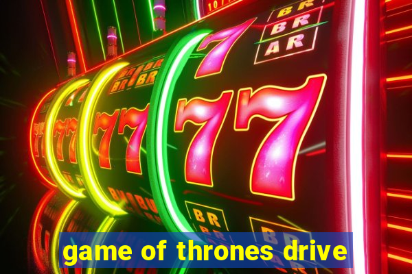 game of thrones drive