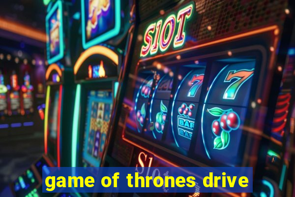 game of thrones drive