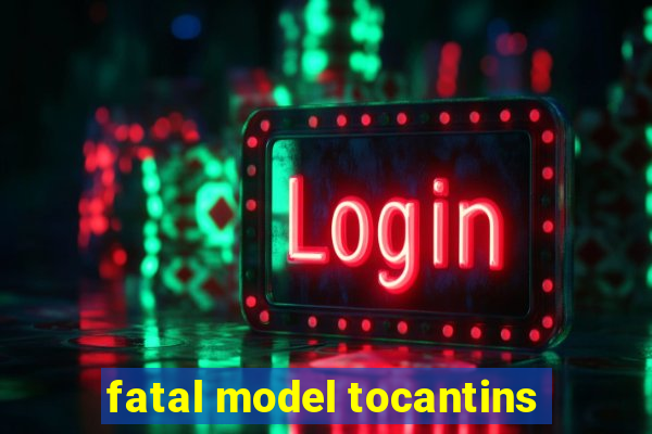 fatal model tocantins