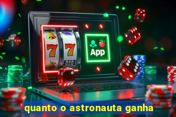 quanto o astronauta ganha