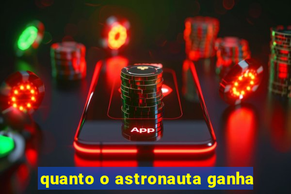 quanto o astronauta ganha