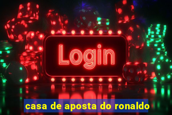 casa de aposta do ronaldo