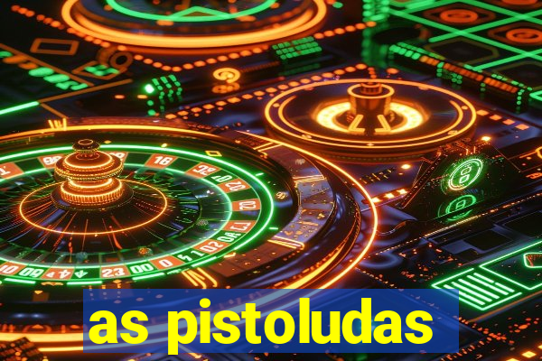 as pistoludas